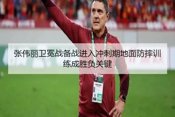 张伟丽卫冕战备战进入冲刺期地面防摔训练成胜负关键